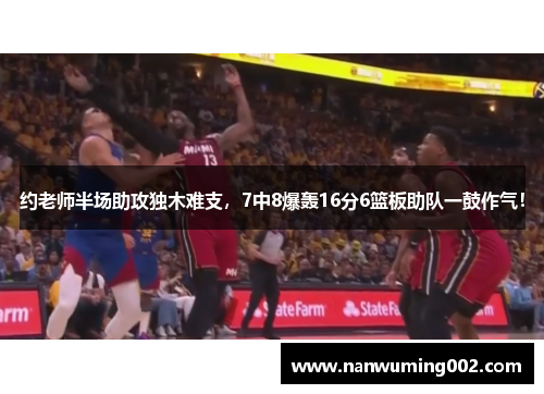 约老师半场助攻独木难支，7中8爆轰16分6篮板助队一鼓作气！
