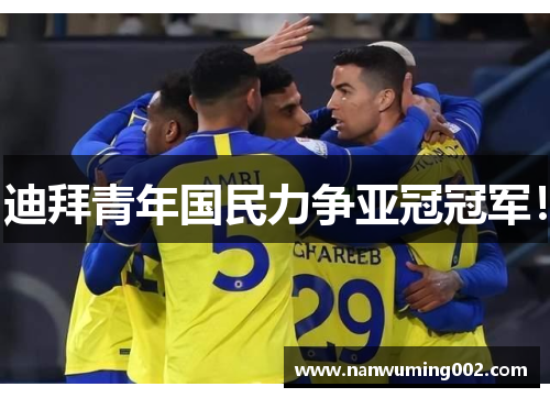 迪拜青年国民力争亚冠冠军！